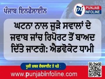 ਘਟਨਾ ਨਾਲ ਜੁੜੇ ਸਵਾਲਾਂ ਦੇ ਜਵਾਬ ਜਾਂਚ ਰਿਪੋਰਟ ਤੋਂ ਬਾਅਦ ਦਿੱਤੇ ਜਾਣਗੇ: ਐਡਵੋਕੇਟ ਧਾਮੀ