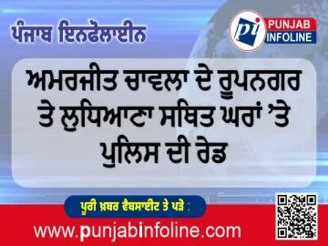 ਅਮਰਜੀਤ ਚਾਵਲਾ ਦੇ ਰੂਪਨਗਰ ਤੇ ਲੁਧਿਆਣਾ ਸਥਿਤ ਘਰਾਂ ’ਤੇ ਪੁਲਿਸ ਦੀ ਰੇਡ