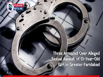 Three Arrested Over Alleged Sexual Assault of 13-Year-Old Girl in Greater Faridabad
