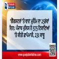 ‘ਗੈਂਗਸਟਰਾਂ ’ਤੇ ਵਾਰ’ ਮੁਹਿੰਮ ਦਾ 258ਵਾਂ ਦਿਨ: ਪੰਜਾਬ ਪੁਲਿਸ ਨੇ 575 ਟਿਕਾਣਿਆਂ ’ਤੇ ਕੀਤੀ ਛਾਪੇਮਾਰੀ, 231 ਕਾਬੂ
