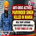 Anti-Drug Activist Parvinder Singh Killed in Mansa; Akal Takht Jathedar Giani Kuldeep Singh Gargajj to Visit Family at 3 PM
