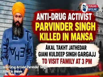 Anti-Drug Activist Parvinder Singh Killed in Mansa; Akal Takht Jathedar Giani Kuldeep Singh Gargajj to Visit Family at 3 PM