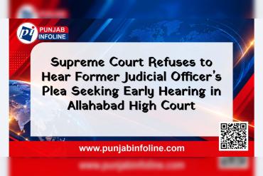 Supreme Court Refuses to Hear Former Judicial Officer’s Plea Seeking Early Hearing in Allahabad High Court