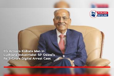 ED Arrests Kolkata Man in Ludhiana Industrialist SP Oswal’s Rs 7-Crore Digital Arrest Case