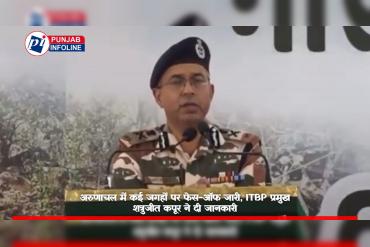 अरुणाचल में कई जगहों पर फेस-ऑफ जारी, ITBP प्रमुख शत्रुजीत कपूर ने दी जानकारी