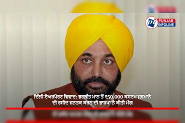 ਦਿੱਲੀ ਏਅਰਪੋਰਟ ਵਿਵਾਦ: ਭਗਵੰਤ ਮਾਨ ਤੋਂ ₹50,000 ਕਸਟਮ ਜੁਰਮਾਨੇ ਦੀ ਰਸੀਦ ਜਨਤਕ ਕਰਨ ਦੀ ਭਾਜਪਾ ਨੇ ਕੀਤੀ ਮੰਗ