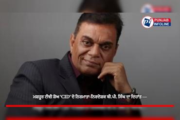 ਮਸ਼ਹੂਰ ਟੀਵੀ ਸ਼ੋਅ ‘CID’ ਦੇ ਨਿਰਮਾਤਾ-ਨਿਰਦੇਸ਼ਕ ਬੀ.ਪੀ. ਸਿੰਘ ਦਾ ਦਿਹਾਂਤ —