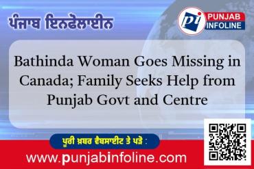 ਬਠਿੰਡਾ ਦੀ ਮਹਿਲਾ ਕੈਨੇਡਾ 'ਚ ਲਾਪਤਾ; ਪਰਿਵਾਰ ਨੇ ਪੰਜਾਬ ਸਰਕਾਰ ਅਤੇ ਕੇਂਦਰ ਤੋਂ ਮਦਦ ਦੀ ਮੰਗ ਕੀਤੀ