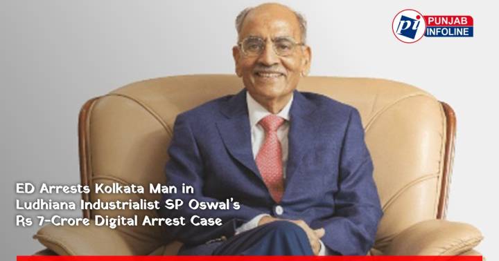ED Arrests Kolkata Man in Ludhiana Industrialist SP Oswal’s Rs 7-Crore Digital Arrest Case