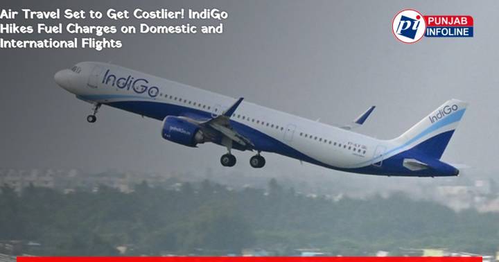Air Travel Set to Get Costlier! IndiGo Hikes Fuel Charges on Domestic and International Flights