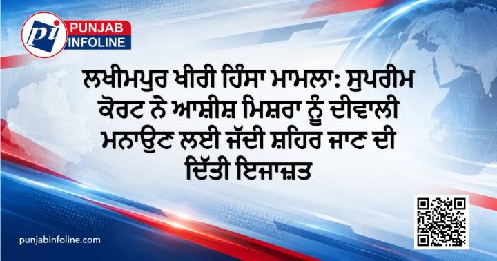 ਲਖੀਮਪੁਰ ਖੀਰੀ ਹਿੰਸਾ ਮਾਮਲਾ: ਸੁਪਰੀਮ ਕੋਰਟ ਨੇ ਆਸ਼ੀਸ਼ ਮਿਸ਼ਰਾ ਨੂੰ ਦੀਵਾਲੀ ਮਨਾਉਣ ਲਈ ਜੱਦੀ ਸ਼ਹਿਰ ਜਾਣ ਦੀ ਦਿੱਤੀ ਇਜਾਜ਼ਤ